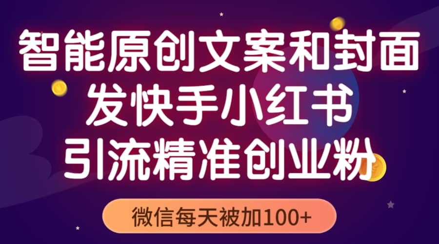 智能原创封面和创业文案，快手小红书引流精准创业粉，微信每天被加100-搞钱帮