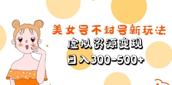 美女号不封号新玩法，虚拟资源变现-搞钱帮