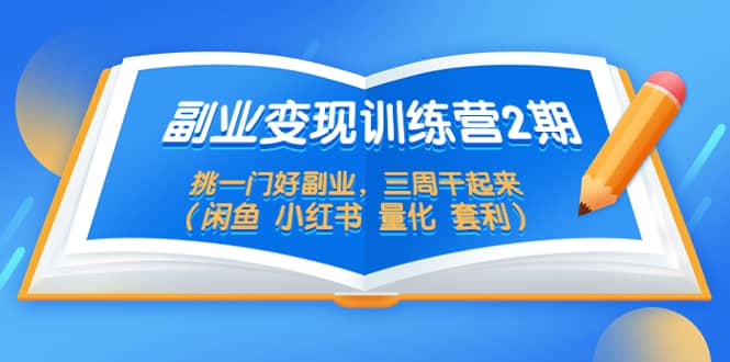副业变现训练营2期，挑一门好副业，三周干起来（闲鱼 小红书 量化 套利）-搞钱帮