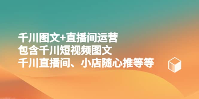千川图文 直播间运营，包含千川短视频图文、千川直播间、小店随心推等等-搞钱帮