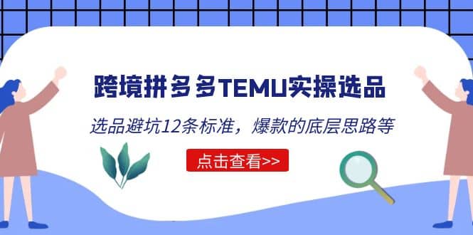 跨境拼多多TEMU实操选品运营方法，选品避坑12条标准，爆款的底层思路等-搞钱帮
