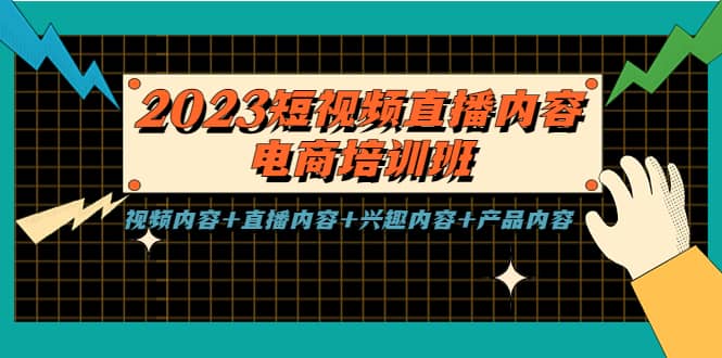 2023短视频直播内容·电商培训班，视频内容 直播内容 兴趣内容 产品内容-搞钱帮