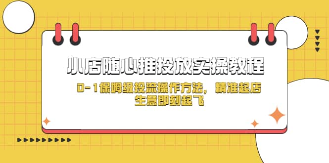 小店随心推投放实操教程，0-1保姆级投流操作方法，精准起店，生意即刻起飞-搞钱帮