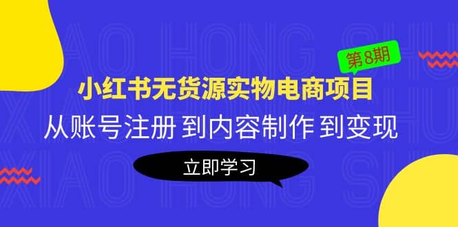 《小红书无货源实物电商项目》第8期：从账号注册 到内容制作 到变现-搞钱帮