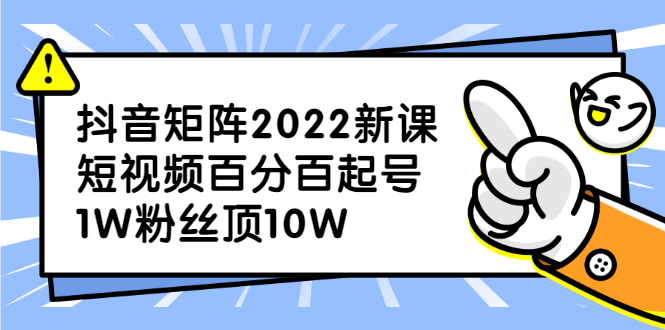 抖音矩阵2022新课：账号定位/变现逻辑/IP打造/案例拆解-搞钱帮