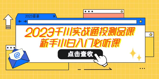 2023千川实战通投测品课，新手小白入门必听课-搞钱帮
