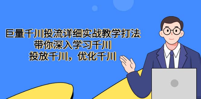 巨量千川投流详细实战教学打法：带你深入学习千川，投放千川，优化千川-搞钱帮