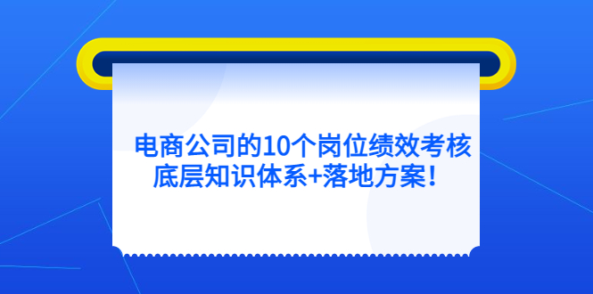 电商公司的10个岗位绩效考核的底层知识体系 落地方案-搞钱帮