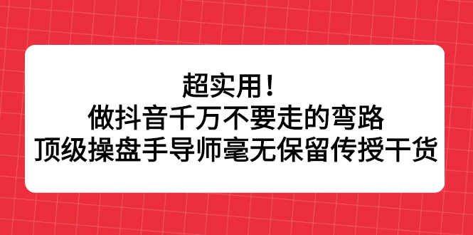 超实用！做抖音千万不要走的弯路，顶级操盘手导师毫无保留传授干货-搞钱帮