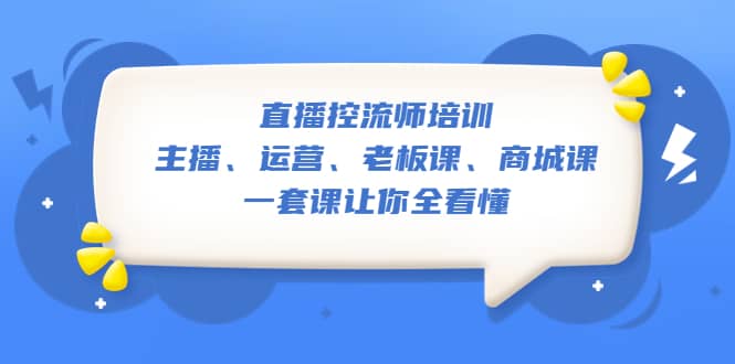 直播·控流师培训：主播、运营、老板课、商城课，一套课让你全看懂-搞钱帮