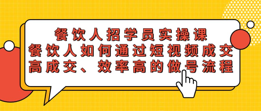 餐饮人招学员实操课，餐饮人如何通过短视频成交，高成交、效率高的做号流程-搞钱帮