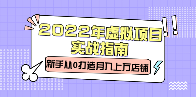 2022年虚拟项目实战指南，新手从0打造月入上万店铺【视频课程】-搞钱帮