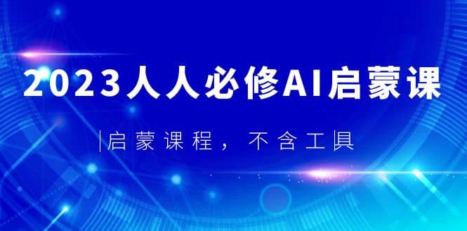 2023人人必修·AI启蒙课，启蒙课程，不含工具-搞钱帮