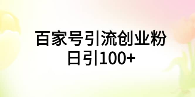 百家号引流创业粉日引100 有手机电脑就可以操作-搞钱帮