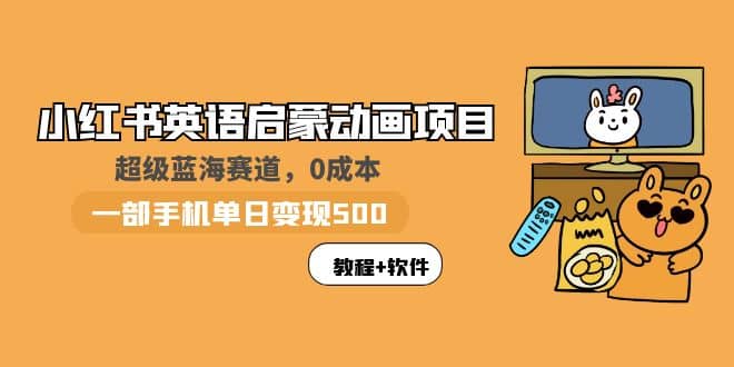 小红书英语启蒙动画项目：蓝海赛道 0成本，一部手机日入500 （教程 资源）-搞钱帮