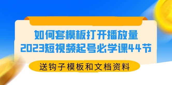 如何套模板打开播放量，2023短视频起号必学课44节（送钩子模板和文档资料）-搞钱帮