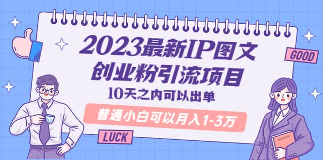 2023最新IP图文创业粉引流项目，10天之内可以出单 普通小白可以月入1-3万-搞钱帮