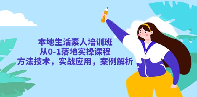 本地生活素人培训班：从0-1落地实操课程，方法技术，实战应用，案例解析-搞钱帮