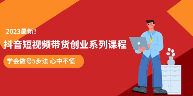 某培训售价980的抖音短视频带货创业系列课程 学会做号5步法 心中不慌-搞钱帮