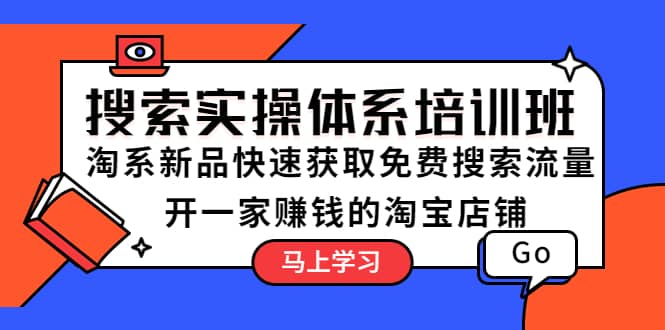 搜索实操体系培训班：淘系新品快速获取免费搜索流量 开一家赚钱的淘宝店铺-搞钱帮