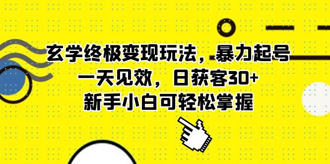 玄学终极变现玩法，暴力起号，一天见效，日获客30 ，新手小白可轻松掌握-搞钱帮