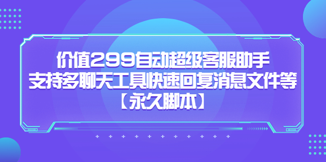 价值299自动超级客服助手，支持多聊天工具快速回复消息文件等-搞钱帮