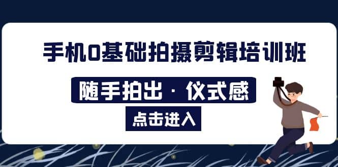 2023手机0基础拍摄剪辑培训班：随手拍出·仪式感-搞钱帮