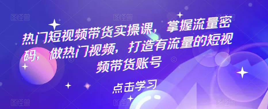 热门短视频带货实战 掌握流量密码 做热门视频 打造有流量的短视频带货账号-搞钱帮