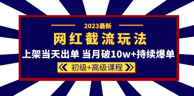 2023网红·同款截流玩法【初级 高级课程】上架当天出单 当月破10w 持续爆单-搞钱帮