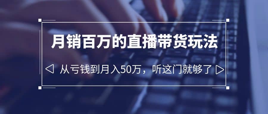 老板必学：月销-百万的直播带货玩法，从亏钱到月入50万，听这门就够了-搞钱帮