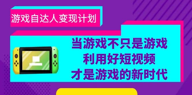游戏·自达人变现计划，当游戏不只是游戏，利用好短视频才是游戏的新时代-搞钱帮