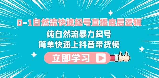 0-1自然流快速起号直播 底层逻辑 纯自然流暴力起号 简单快速上抖音带货榜-搞钱帮