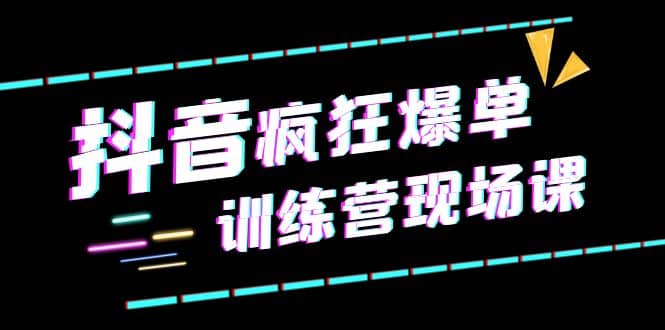 抖音短视频疯狂-爆单训练营现场课（新）直播带货 实战案例-搞钱帮