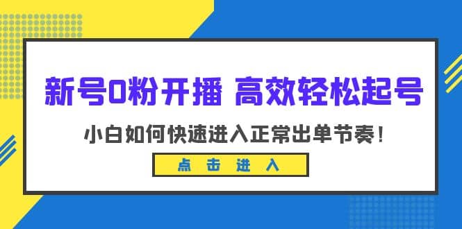 新号0粉开播-高效轻松起号：小白如何快速进入正常出单节奏（10节课）-搞钱帮