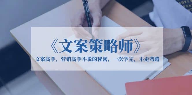 《文案策略师》文案高手，营销高手不说的秘密，一次学完，不走弯路-搞钱帮