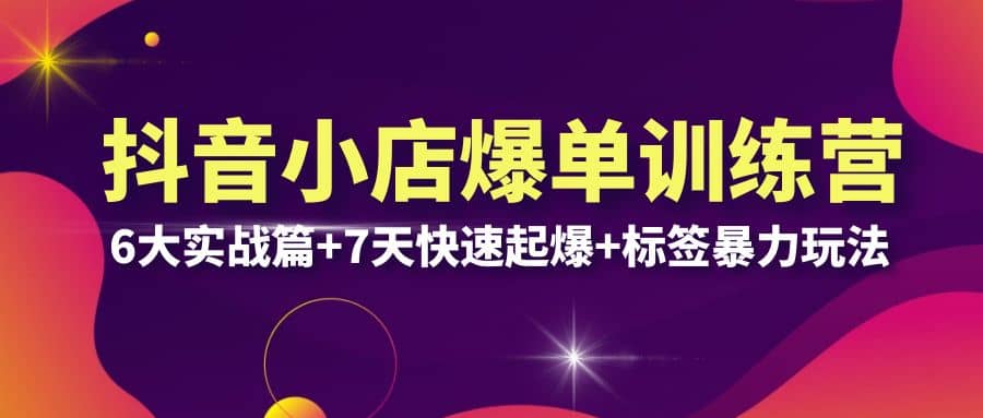抖音小店爆单训练营VIP线下课：6大实战篇 7天快速起爆 标签暴力玩法(32节)-搞钱帮