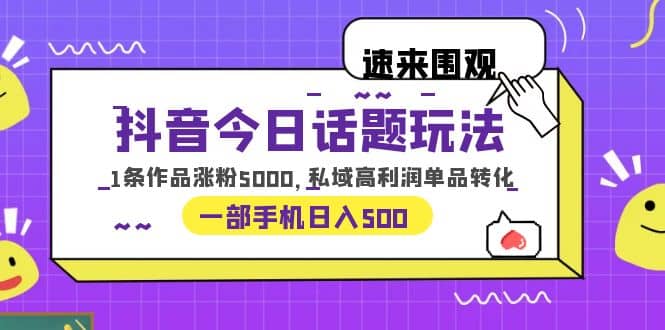 抖音今日话题玩法，1条作品涨粉5000，私域高利润单品转化 一部手机日入500-搞钱帮