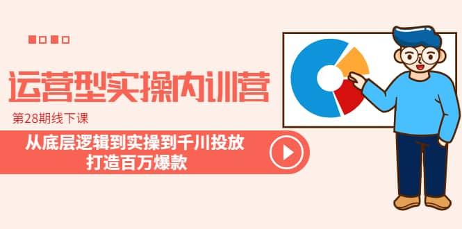 运营型实操内训营-第28期线下课 从底层逻辑到实操到千川投放 打造百万爆款-搞钱帮