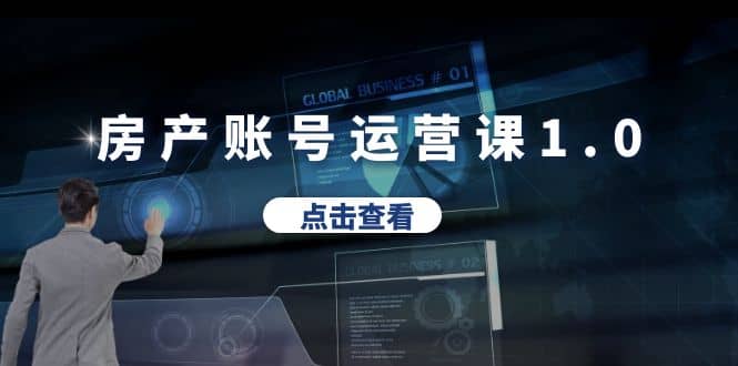 房产账号运营课1.0：从0播放到10w播放，教你做垂直账号，陪你做房产成交-搞钱帮