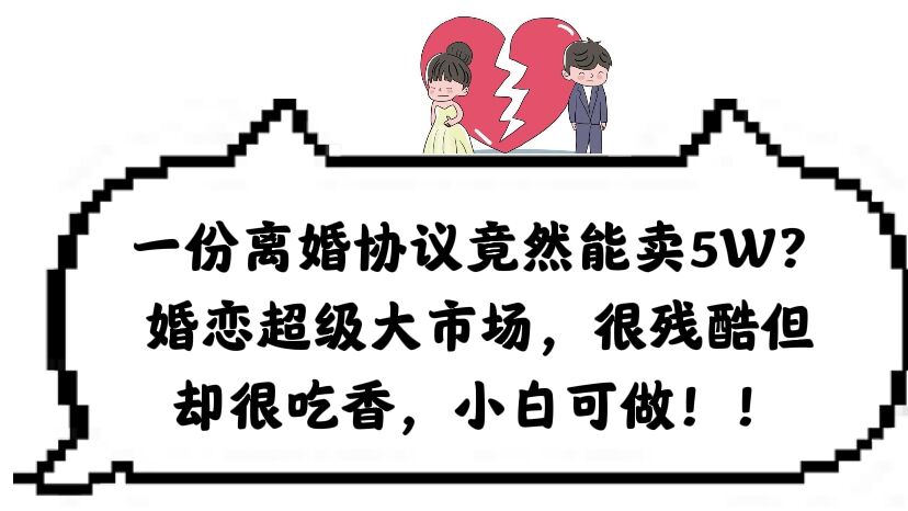 一份离婚协议竟然能卖5W？婚恋超级大市场，很残酷但却很吃香，小白可做-搞钱帮
