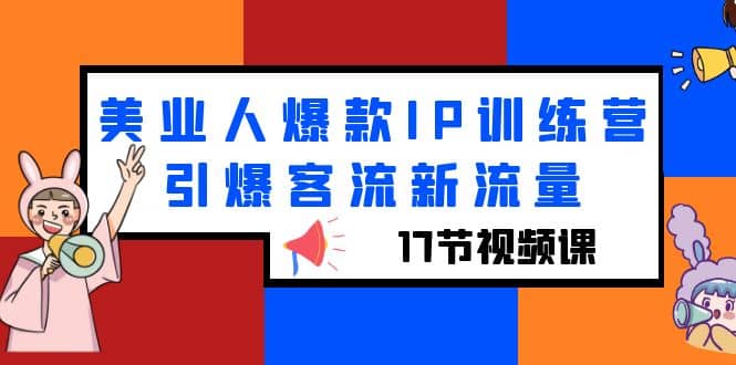 美业人爆款IP训练营，引爆客流新流量（17节视频课）-搞钱帮
