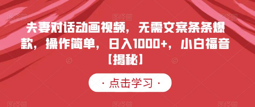 夫妻对话动画视频，无需文案条条爆款，操作简单，日入1000 ，小白福音【揭秘】-搞钱帮