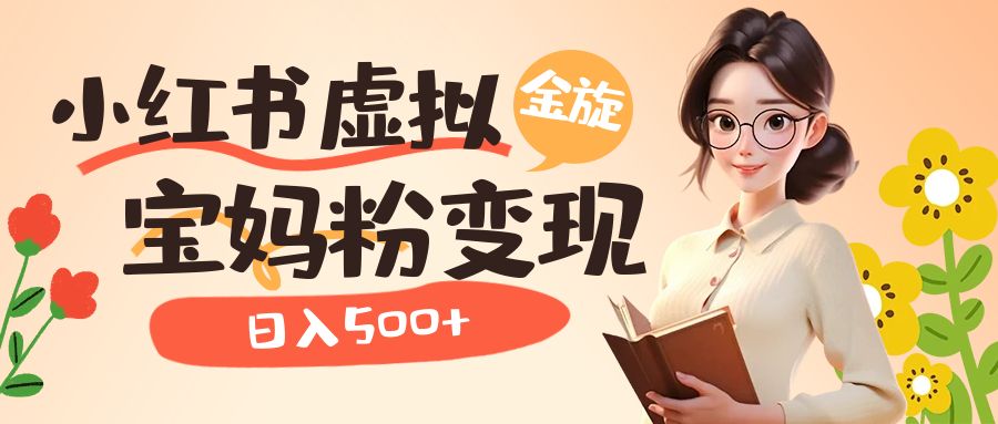 小红书虚拟资源变现升级玩法，宝妈粉多种变现方式，日入500-搞钱帮