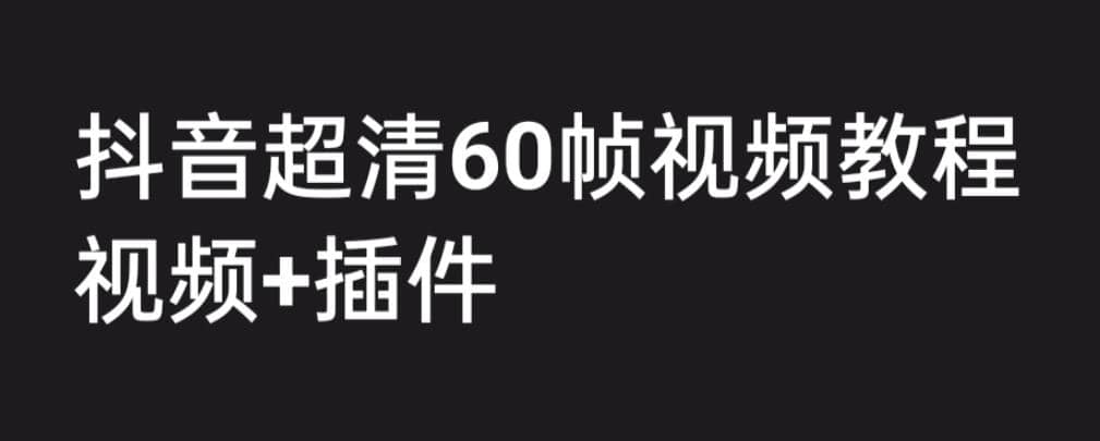 外面收费2300的抖音高清60帧视频教程，学会如何制作视频（教程 插件）-搞钱帮