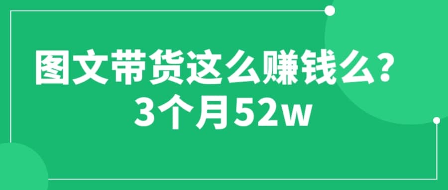 图文带货这么赚钱么? 3个月52W 图文带货运营加强课-搞钱帮