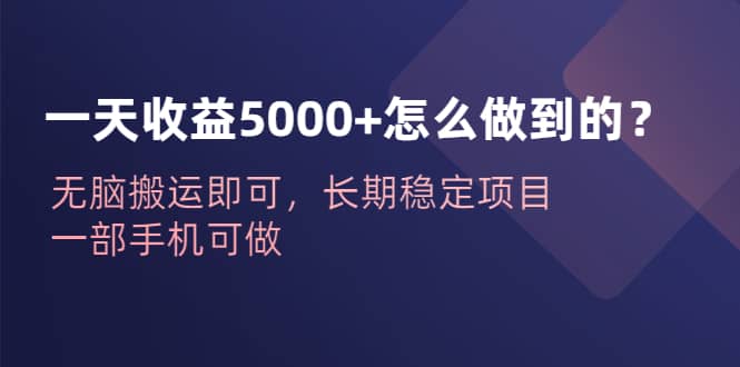 一天收益5000 怎么做到的？无脑搬运即可，长期稳定项目，一部手机可做-搞钱帮