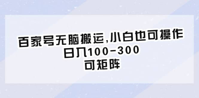 百家号无脑搬运,小白也可操作，日入100-300，可矩阵-搞钱帮