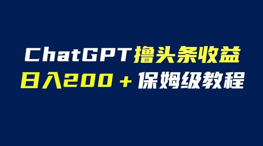 GPT解放双手撸头条收益，日入200保姆级教程，自媒体小白无脑操作-搞钱帮