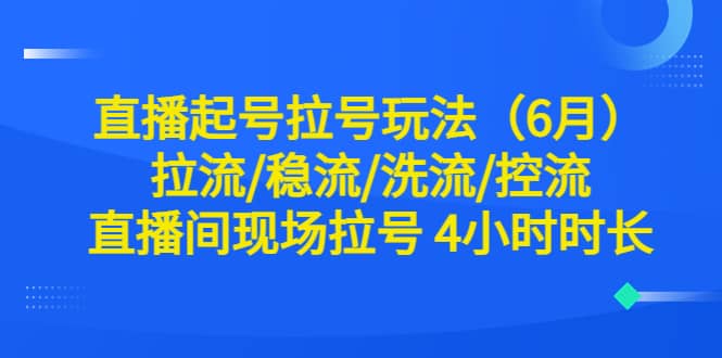 直播起号拉号玩法（6月）拉流/稳流/洗流/控流 直播间现场拉号 4小时时长-搞钱帮