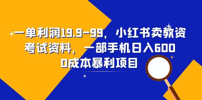 一单利润19.9-99，小红书卖教资考试资料，一部手机日入600（教程 资料）-搞钱帮